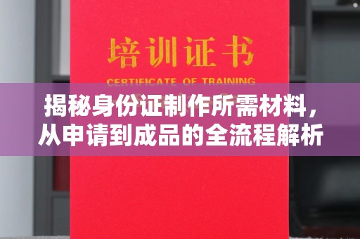 咸丰揭秘身份证制作所需材料，从申请到成品的全流程解析