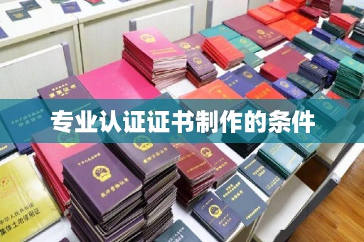 咸丰专业认证证书制作的条件