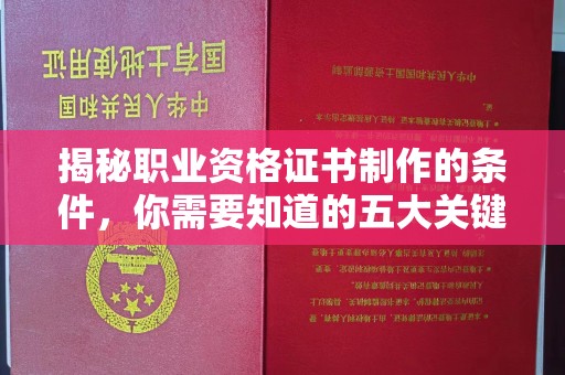 咸丰揭秘职业资格证书制作的条件，你需要知道的五大关键要素