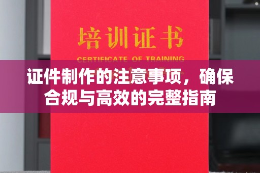 咸丰证件制作的注意事项，确保合规与高效的完整指南