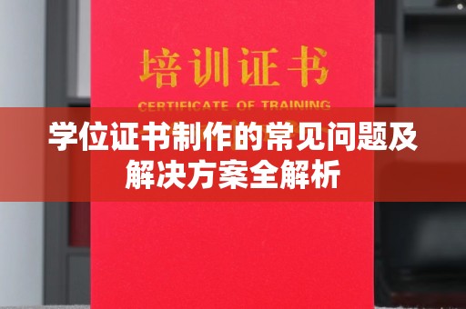 咸丰学位证书制作的常见问题及解决方案全解析
