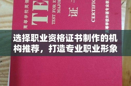 咸丰选择职业资格证书制作的机构推荐，打造专业职业形象