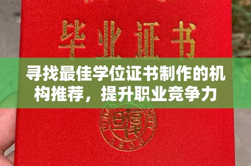 咸丰寻找最佳学位证书制作的机构推荐，提升职业竞争力