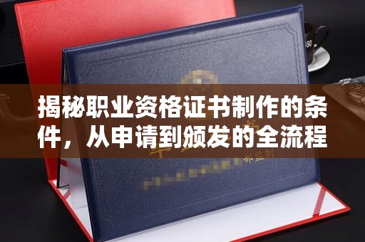 咸丰揭秘职业资格证书制作的条件，从申请到颁发的全流程解析
