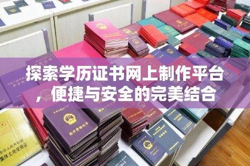 咸丰探索学历证书网上制作平台，便捷与安全的完美结合
