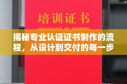 咸丰揭秘专业认证证书制作的流程，从设计到交付的每一步