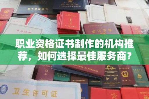咸丰职业资格证书制作的机构推荐，如何选择最佳服务商？