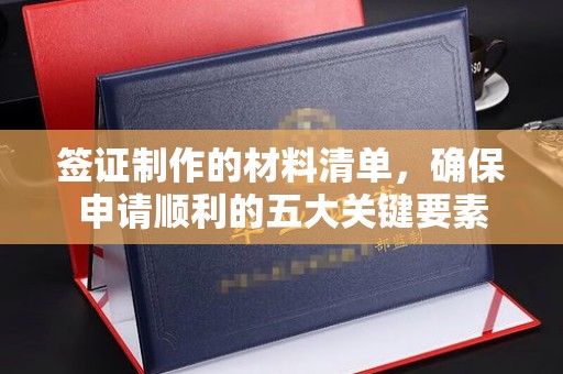 咸丰签证制作的材料清单，确保申请顺利的五大关键要素