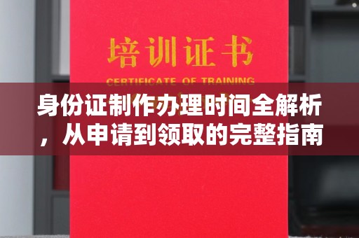 咸丰身份证制作办理时间全解析，从申请到领取的完整指南