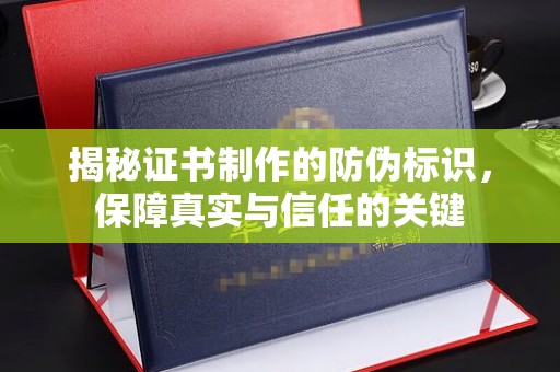 咸丰揭秘证书制作的防伪标识，保障真实与信任的关键