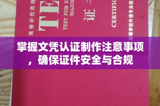 咸丰掌握文凭认证制作注意事项，确保证件安全与合规