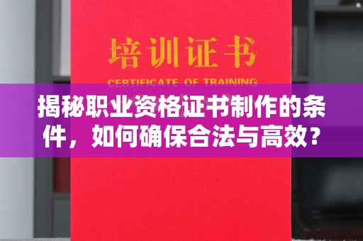 咸丰揭秘职业资格证书制作的条件，如何确保合法与高效？