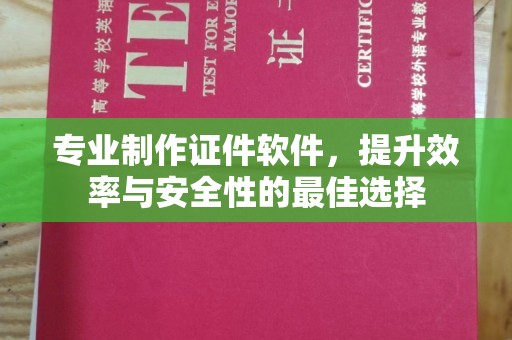咸丰专业制作证件软件，提升效率与安全性的最佳选择