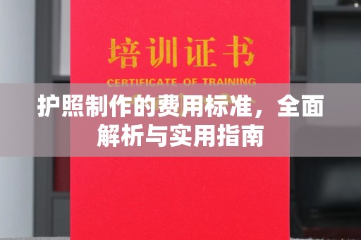 咸丰护照制作的费用标准，全面解析与实用指南