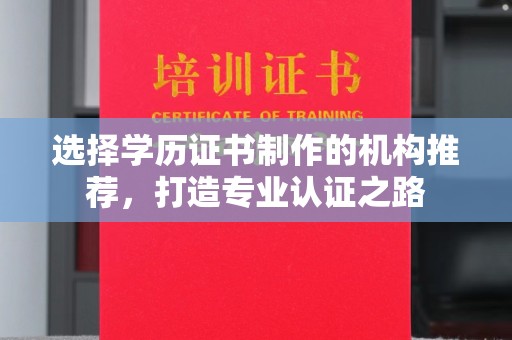 咸丰选择学历证书制作的机构推荐，打造专业认证之路
