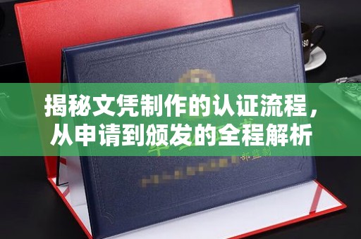 咸丰揭秘文凭制作的认证流程，从申请到颁发的全程解析