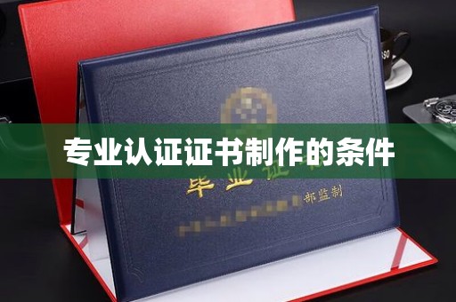 咸丰专业认证证书制作的条件