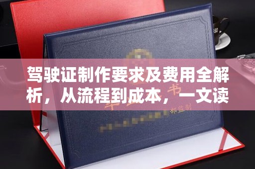 咸丰驾驶证制作要求及费用全解析，从流程到成本，一文读懂
