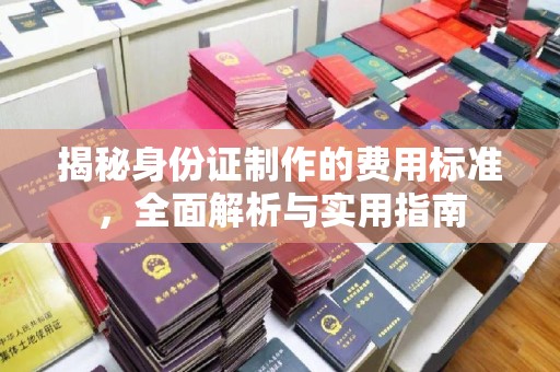 咸丰揭秘身份证制作的费用标准，全面解析与实用指南