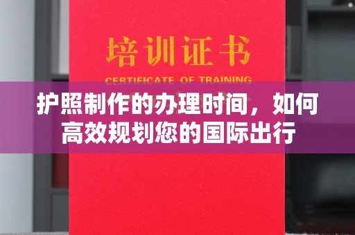 咸丰护照制作的办理时间，如何高效规划您的国际出行