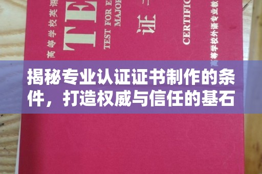 咸丰揭秘专业认证证书制作的条件，打造权威与信任的基石