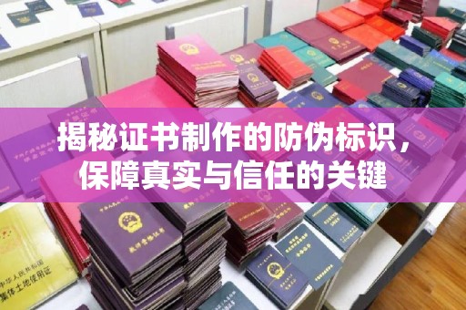 咸丰揭秘证书制作的防伪标识，保障真实与信任的关键