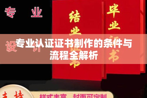 咸丰专业认证证书制作的条件与流程全解析