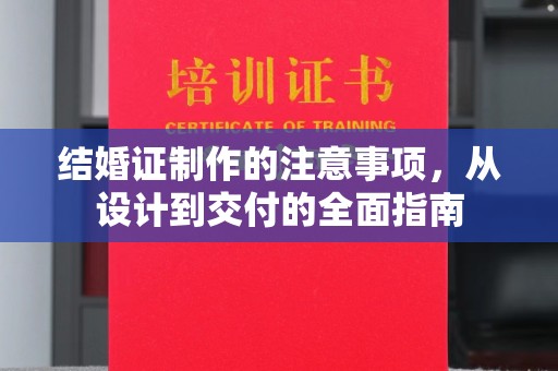 咸丰结婚证制作的注意事项，从设计到交付的全面指南