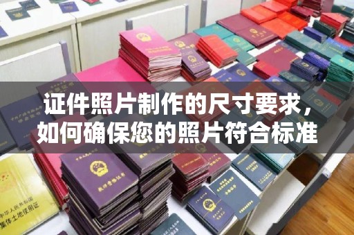 咸丰证件照片制作的尺寸要求，如何确保您的照片符合标准？