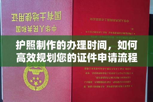 咸丰护照制作的办理时间，如何高效规划您的证件申请流程