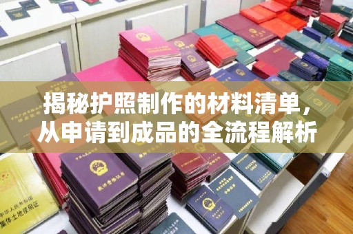 咸丰揭秘护照制作的材料清单，从申请到成品的全流程解析