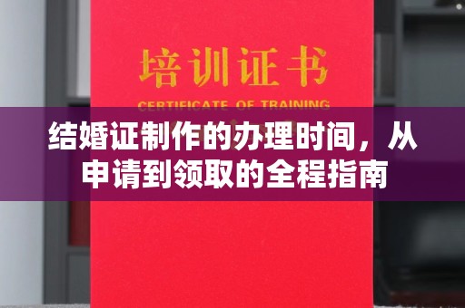 咸丰结婚证制作的办理时间，从申请到领取的全程指南