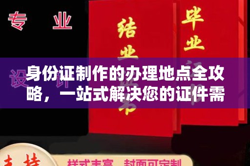 咸丰身份证制作的办理地点全攻略，一站式解决您的证件需求
