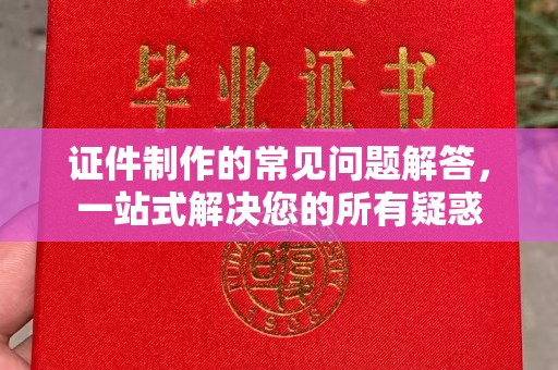 咸丰证件制作的常见问题解答，一站式解决您的所有疑惑